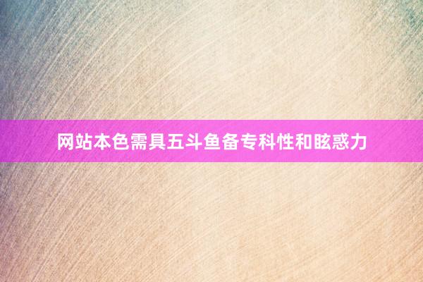 网站本色需具五斗鱼备专科性和眩惑力